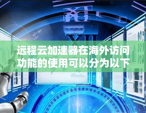 远程云加速器在海外访问功能的使用可以分为以下几个步骤，结合上述思考