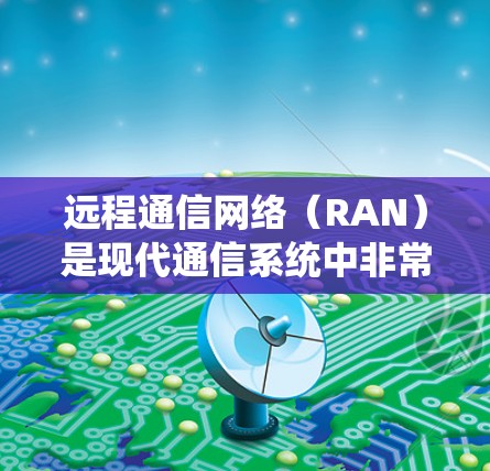 远程通信网络（RAN）是现代通信系统中非常重要的一部分，它负责设备与服务器之间的实时通信。优化远程通信网络可以提高网络性能、降低成本，并增强系统的可靠性。以下是一个从基础到高级的远程通信网络优化方案