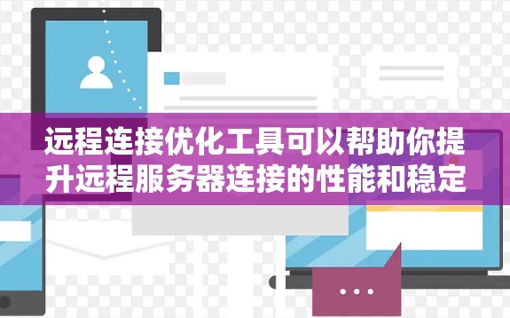 远程连接优化工具可以帮助你提升远程服务器连接的性能和稳定性。以下是一个优化远程连接的步骤指南，结合了常见的设置和注意事项