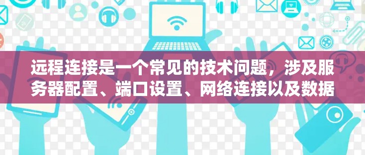 远程连接是一个常见的技术问题,涉及服务器配置、端口设置、网络连接以及数据安全等方面。以下是一个系统化的指南,帮助您顺利实现远程连接 远程连接是一个常见的技术问题,涉及服务器配置、端口设置、网络连接以及数据安全等方面。以下是一个系统化的指南,帮助您顺利实现远程连接