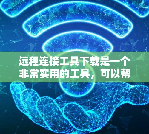 远程连接工具下载是一个非常实用的工具，可以帮助你更好地管理多个设备或服务。以下是一些适合不同需求的免费和付费软件推荐
