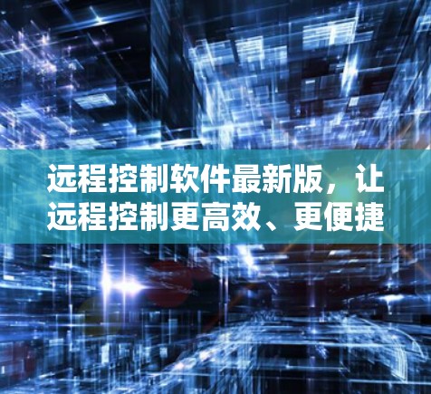 远程控制软件最新版,让远程控制更高效、更便捷 远程控制软件最新版,让远程控制更高效、更便捷