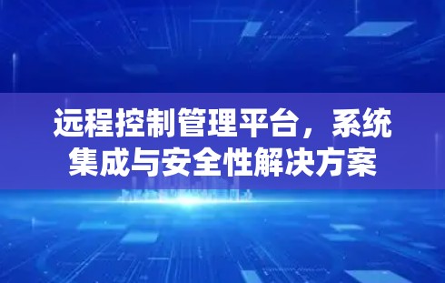 远程控制管理平台，系统集成与安全性解决方案