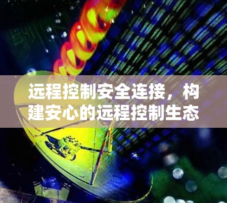 远程控制安全连接，构建安心的远程控制生态