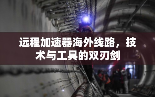 远程加速器海外线路，技术与工具的双刃剑