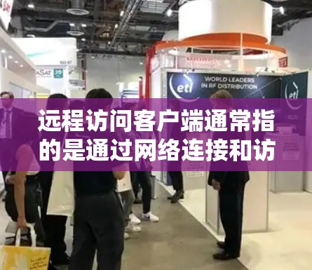 远程访问客户端通常指的是通过网络连接和访问客户端(通常指电脑上使用的应用程序或软件)以下是一些关于如何进行远程访问客户端的步骤和方法 远程访问客户端通常指的是通过网络连接和访问客户端(通常指电脑上使用的应用程序或软件)以下是一些关于如何进行远程访问客户端的步骤和方法