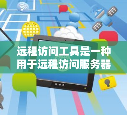 远程访问工具是一种用于远程访问服务器或服务器端的软件,广泛应用于数据库管理、数据存储和操作。以下是逐步的下载和使用指南 远程访问工具是一种用于远程访问服务器或服务器端的软件,广泛应用于数据库管理、数据存储和操作。以下是逐步的下载和使用指南