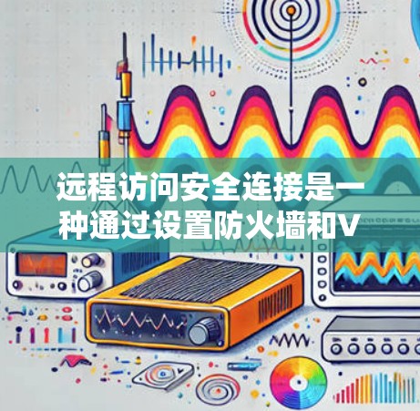 远程访问安全连接是一种通过设置防火墙和VPN等技术手段,保护计算机和网络不受恶意攻击的方法。以下是该主题的详细解答 远程访问安全连接是一种通过设置防火墙和VPN等技术手段,保护计算机和网络不受恶意攻击的方法。以下是该主题的详细解答
