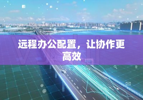 远程办公配置，让协作更高效
