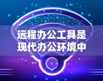 远程办公工具是现代办公环境中不可或缺的资源，帮助公司和员工保持实时沟通和信息同步。以下是一步步的指南，帮助你选择适合你的远程办公工具