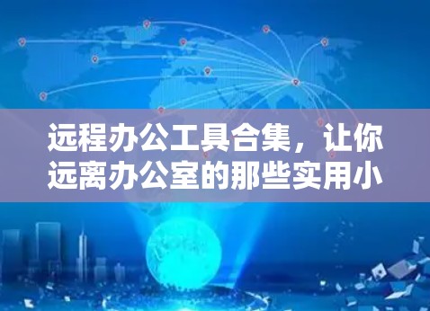 远程办公工具合集,让你远离办公室的那些实用小技巧 远程办公工具合集,让你远离办公室的那些实用小技巧