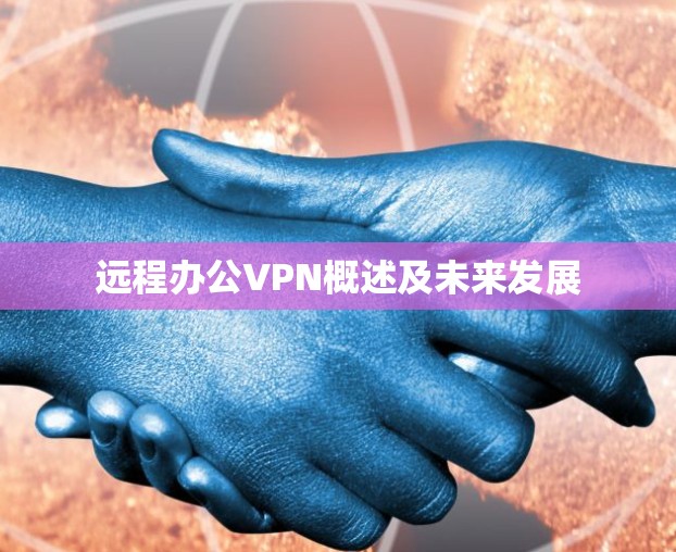 远程办公VPN概述及未来发展 远程办公VPN概述及未来发展