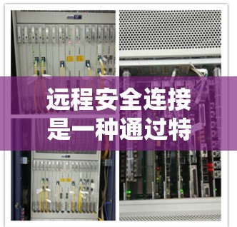 远程安全连接是一种通过特定协议实现远程用户登录和访问的安全机制。它通常结合了加密、认证和权限控制，以保护用户的数据安全。以下是对远程安全连接的详细解释
