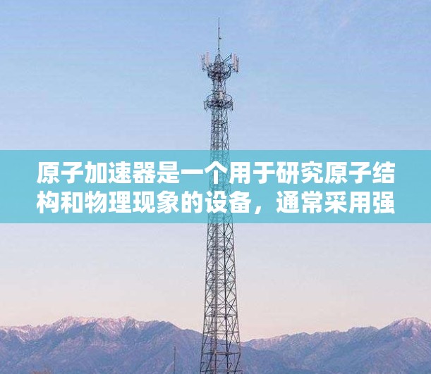 原子加速器是一个用于研究原子结构和物理现象的设备，通常采用强磁场和电场来加速粒子。在加速过程中，粒子需要在磁场和电场中稳定运行，以确保其在加速器中的稳定连接