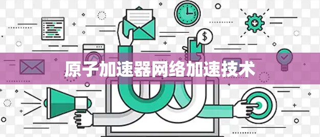 原子加速器网络加速技术 原子加速器网络加速技术