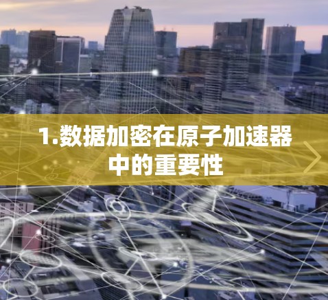 1.数据加密在原子加速器中的重要性