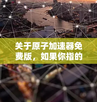 关于原子加速器免费版,如果你指的是某种原子能加速装置或相关技术,或者你是在寻找免费的加速器服务,我会尽力提供相关信息。以下是一些建议 关于原子加速器免费版,如果你指的是某种原子能加速装置或相关技术,或者你是在寻找免费的加速器服务,我会尽力提供相关信息。以下是一些建议
