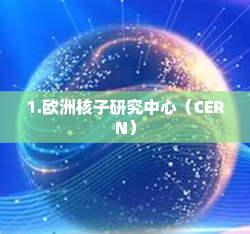 1.欧洲核子研究中心(CERN) 1.欧洲核子研究中心(CERN)