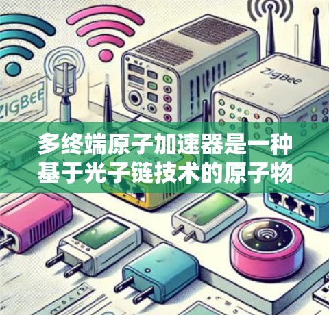 多终端原子加速器是一种基于光子链技术的原子物理设备，其核心原理是利用光子传播和信息传递的高效性，通过多个原子节点之间的相互作用，将能量和信息传递到远处，从而实现原子钟的高精度和长寿命