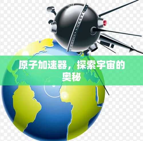 原子加速器，探索宇宙的奥秘
