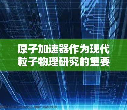原子加速器作为现代粒子物理研究的重要工具，其安全问题不容忽视。以下是对原子加速器安全VPN的相关分析和总结
