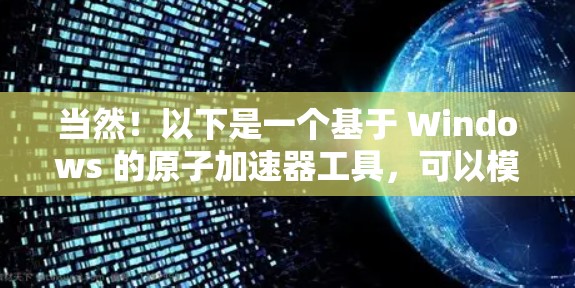 当然！以下是一个基于 Windows 的原子加速器工具，可以模拟和运行原子加速器的原理