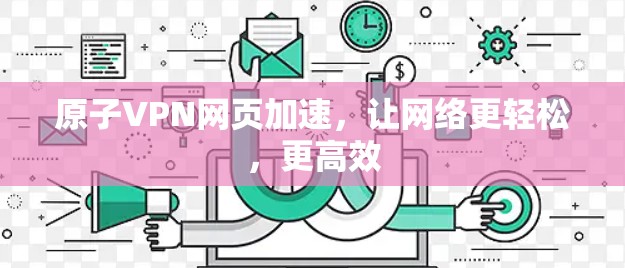 原子VPN网页加速，让网络更轻松，更高效