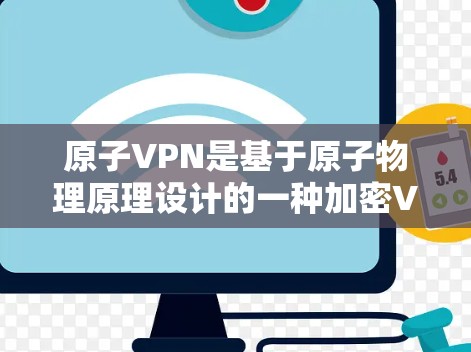 原子VPN是基于原子物理原理设计的一种加密VPN服务。它利用原子波动的特性来实现加密，提供了一个安全、高效且易于使用的加密通信解决方案。以下是对原子VPN体验版的详细介绍