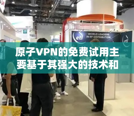 原子VPN的免费试用主要基于其强大的技术和安全性，这使得他们愿意提供一个快速且安全的试用服务。以下是对原子VPN免费试用的详细分析