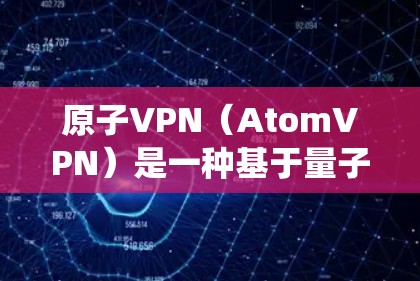 原子VPN（AtomVPN）是一种基于量子计算和量子纠缠技术的加密VPN，旨在提供更安全的通信解决方案。它不同于传统的公钥加密方法，利用量子纠缠的不可逆性来加密数据，从而提供更高的加密强度和安全性