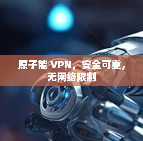 原子能 VPN，安全可靠，无网络限制