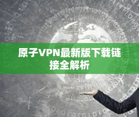 原子VPN最新版下载链接全解析