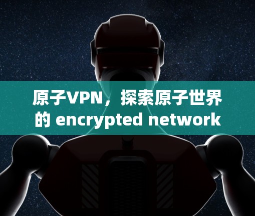 原子VPN,探索原子世界的 encrypted network 原子VPN,探索原子世界的 encrypted network