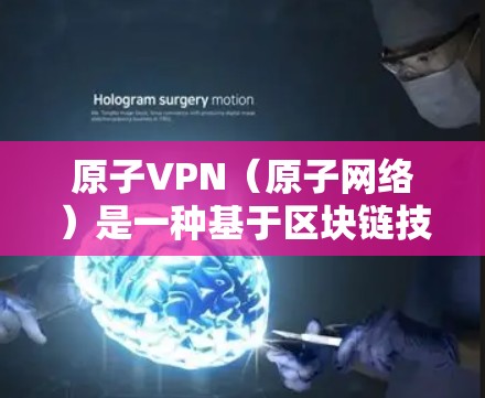 原子VPN（原子网络）是一种基于区块链技术的加密通信工具，旨在提供安全、高效且不可篡改的网络通信服务。它利用区块链技术来确保数据的加密、不可篡改和匿名化，同时支持高速数据传输