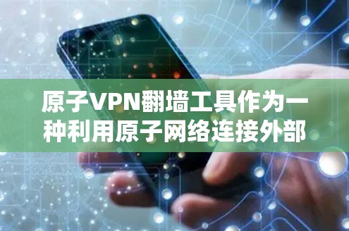 原子VPN翻墙工具作为一种利用原子网络连接外部互联网的工具，具有较高的安全性和效率。以下是对该工具的详细分析和建议