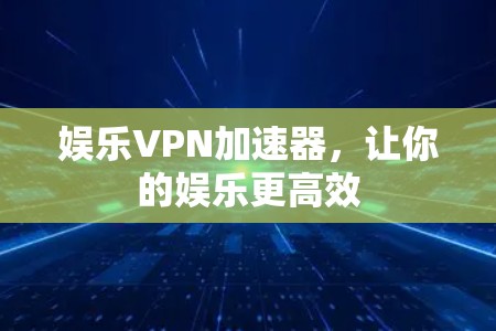 娱乐VPN加速器,让你的娱乐更高效 娱乐VPN加速器,让你的娱乐更高效