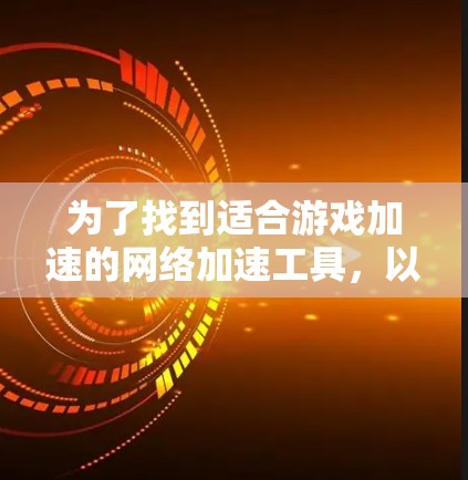 为了找到适合游戏加速的网络加速工具,以下是一个分步骤的指南和推荐 为了找到适合游戏加速的网络加速工具,以下是一个分步骤的指南和推荐