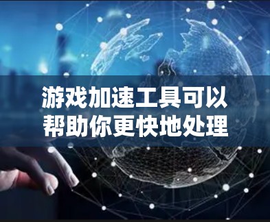 游戏加速工具可以帮助你更快地处理复杂的游戏加速任务。以下是一些常见的游戏加速工具及其特点 游戏加速工具可以帮助你更快地处理复杂的游戏加速任务。以下是一些常见的游戏加速工具及其特点