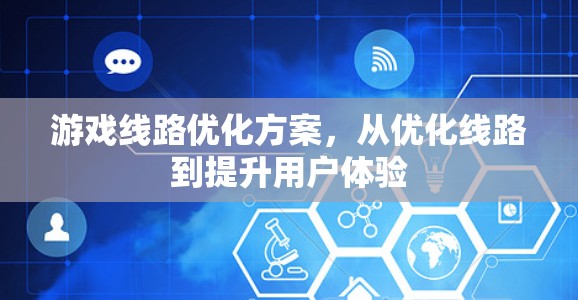 游戏线路优化方案,从优化线路到提升用户体验 游戏线路优化方案,从优化线路到提升用户体验