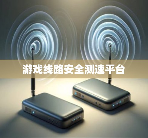 游戏线路安全测速平台 游戏线路安全测速平台