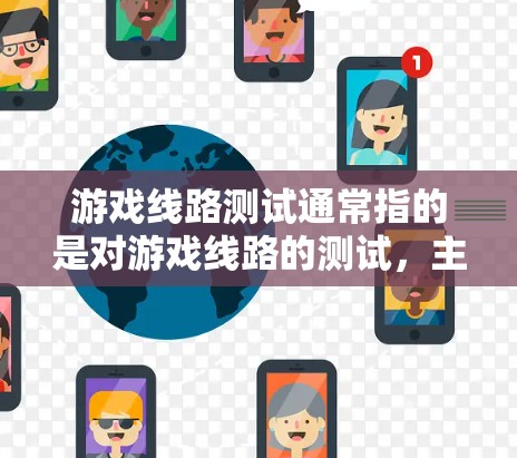 游戏线路测试通常指的是对游戏线路的测试,主要涉及游戏引擎、框架、引擎的兼容性和稳定性的测试。以下是一些可能涉及的测试内容和步骤 游戏线路测试通常指的是对游戏线路的测试,主要涉及游戏引擎、框架、引擎的兼容性和稳定性的测试。以下是一些可能涉及的测试内容和步骤