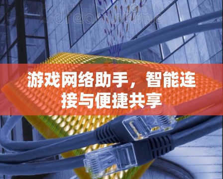 游戏网络助手,智能连接与便捷共享 游戏网络助手,智能连接与便捷共享