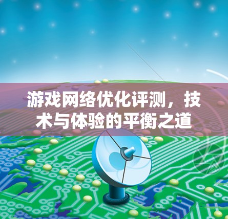 游戏网络优化评测，技术与体验的平衡之道
