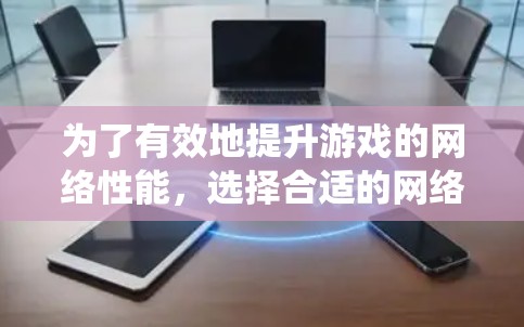 为了有效地提升游戏的网络性能,选择合适的网络优化工具至关重要。以下是详细的步骤指南,帮助您系统地学习和应用这些工具 为了有效地提升游戏的网络性能,选择合适的网络优化工具至关重要。以下是详细的步骤指南,帮助您系统地学习和应用这些工具