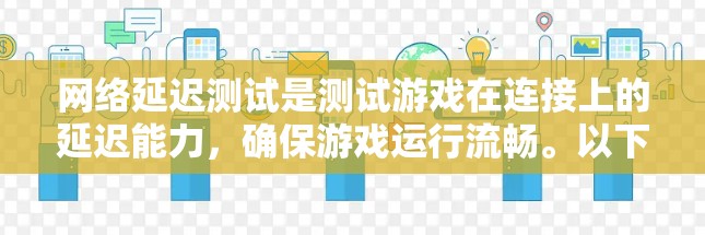 网络延迟测试是测试游戏在连接上的延迟能力，确保游戏运行流畅。以下是详细的步骤指南
