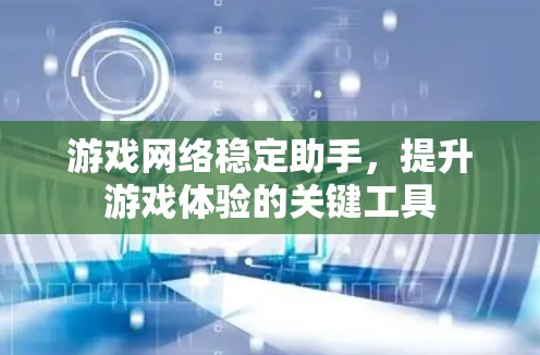 游戏网络稳定助手，提升游戏体验的关键工具