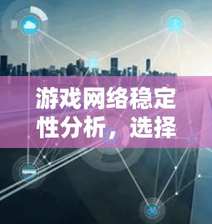 游戏网络稳定性分析，选择工具需谨慎
