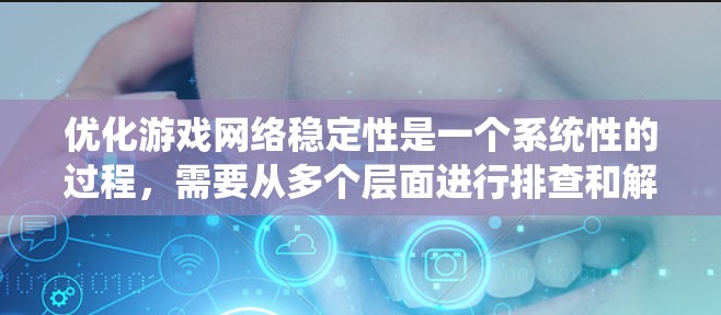 优化游戏网络稳定性是一个系统性的过程,需要从多个层面进行排查和解决。以下是一个有条理的步骤指南,帮助你有效提升游戏网络的稳定性和体验 优化游戏网络稳定性是一个系统性的过程,需要从多个层面进行排查和解决。以下是一个有条理的步骤指南,帮助你有效提升游戏网络的稳定性和体验