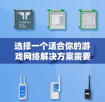 选择一个适合你的游戏网络解决方案需要综合考虑多个因素，以下是一个结构化的指南，帮助你做出明智的选择