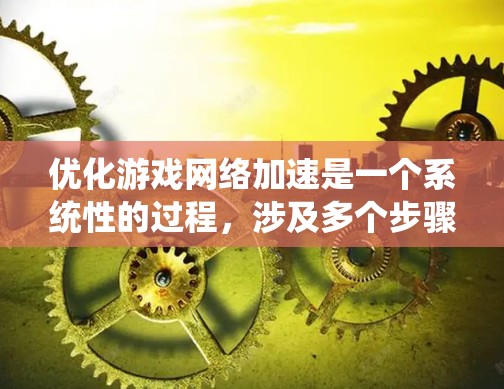优化游戏网络加速是一个系统性的过程，涉及多个步骤和工具的使用。以下是一个有条理的优化计划